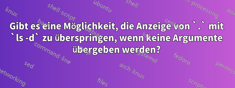 Gibt es eine Möglichkeit, die Anzeige von `.` mit `ls -d` zu überspringen, wenn keine Argumente übergeben werden?