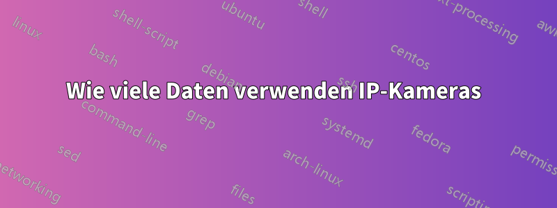 Wie viele Daten verwenden IP-Kameras 