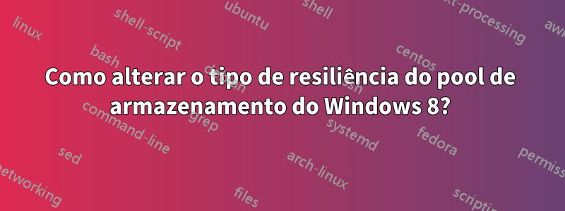 Como alterar o tipo de resiliência do pool de armazenamento do Windows 8?