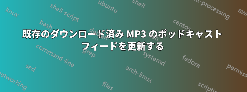 既存のダウンロード済み MP3 のポッドキャスト フィードを更新する