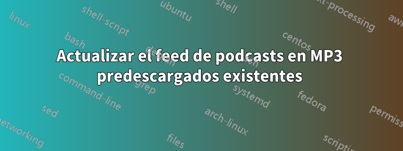 Actualizar el feed de podcasts en MP3 predescargados existentes