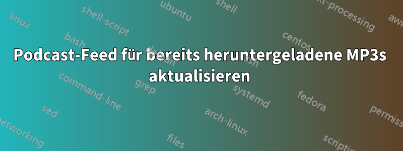 Podcast-Feed für bereits heruntergeladene MP3s aktualisieren