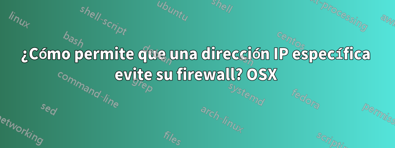 ¿Cómo permite que una dirección IP específica evite su firewall? OSX