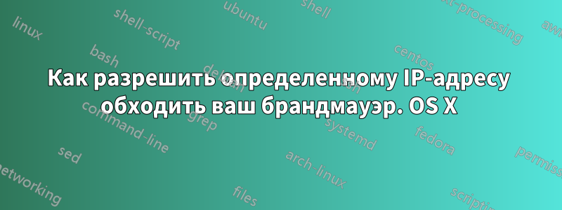 Как разрешить определенному IP-адресу обходить ваш брандмауэр. OS X