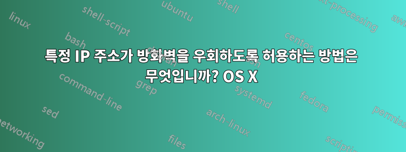 특정 IP 주소가 방화벽을 우회하도록 허용하는 방법은 무엇입니까? OS X