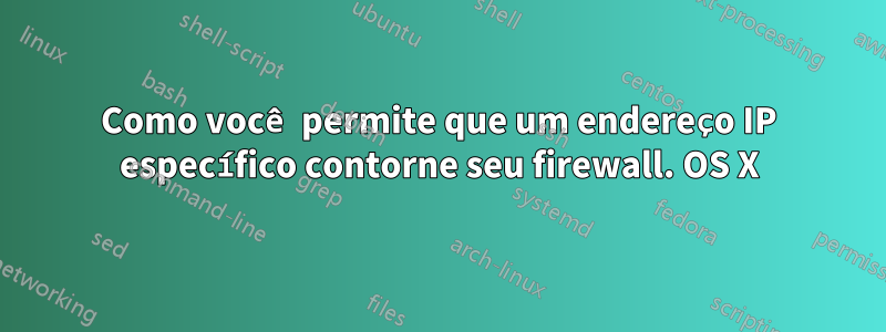 Como você permite que um endereço IP específico contorne seu firewall. OS X