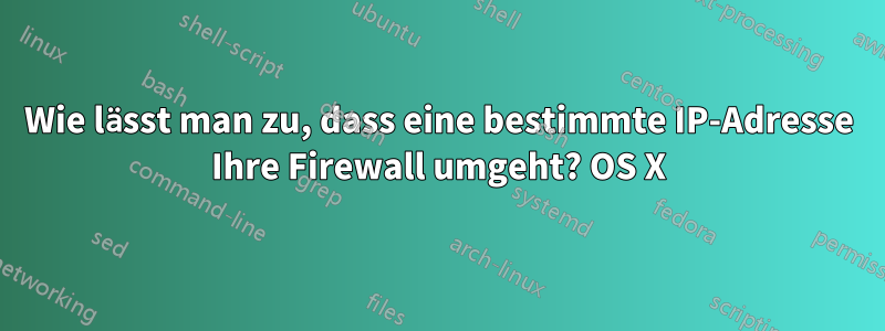 Wie lässt man zu, dass eine bestimmte IP-Adresse Ihre Firewall umgeht? OS X