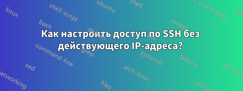 Как настроить доступ по SSH без действующего IP-адреса?