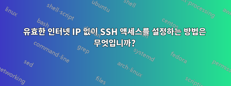 유효한 인터넷 IP 없이 SSH 액세스를 설정하는 방법은 무엇입니까?