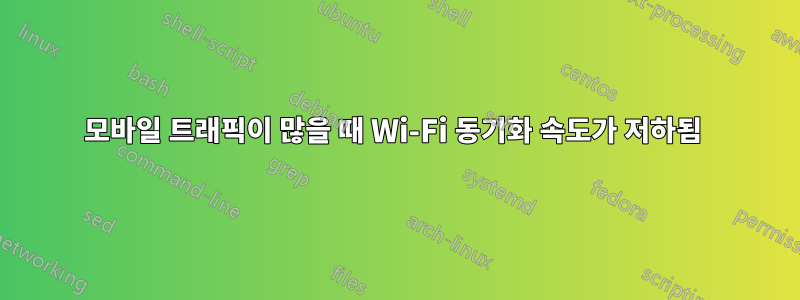 모바일 트래픽이 많을 때 Wi-Fi 동기화 속도가 저하됨 