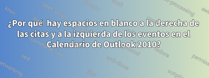 ¿Por qué hay espacios en blanco a la derecha de las citas y a la izquierda de los eventos en el Calendario de Outlook 2010?