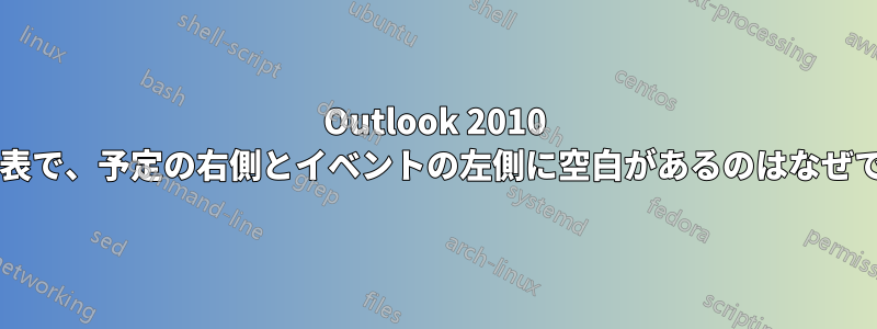 Outlook 2010 の予定表で、予定の右側とイベントの左側に空白があるのはなぜですか?
