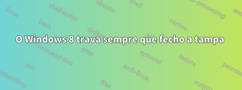 O Windows 8 trava sempre que fecho a tampa