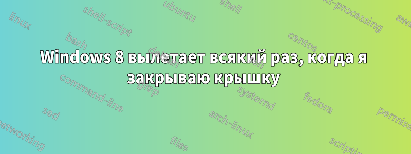Windows 8 вылетает всякий раз, когда я закрываю крышку