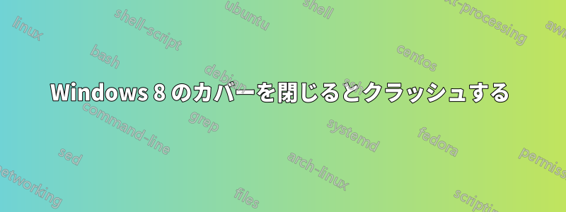 Windows 8 のカバーを閉じるとクラッシュする