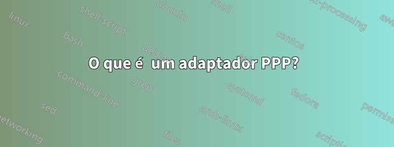 O que é um adaptador PPP?