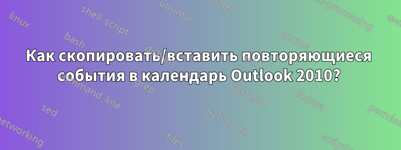 Как скопировать/вставить повторяющиеся события в календарь Outlook 2010?