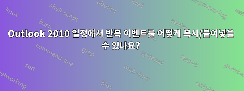 Outlook 2010 일정에서 반복 이벤트를 어떻게 복사/붙여넣을 수 있나요?