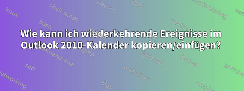 Wie kann ich wiederkehrende Ereignisse im Outlook 2010-Kalender kopieren/einfügen?