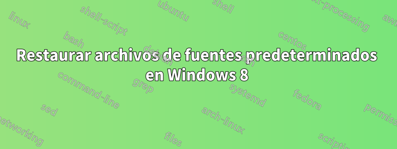 Restaurar archivos de fuentes predeterminados en Windows 8