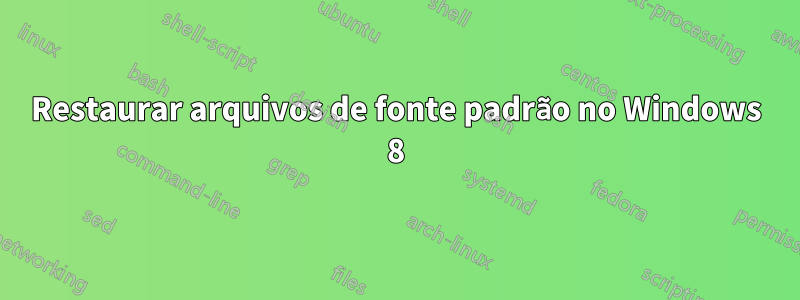 Restaurar arquivos de fonte padrão no Windows 8