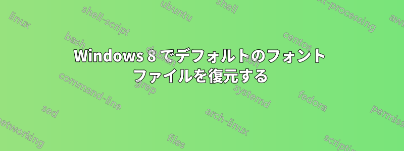Windows 8 でデフォルトのフォント ファイルを復元する