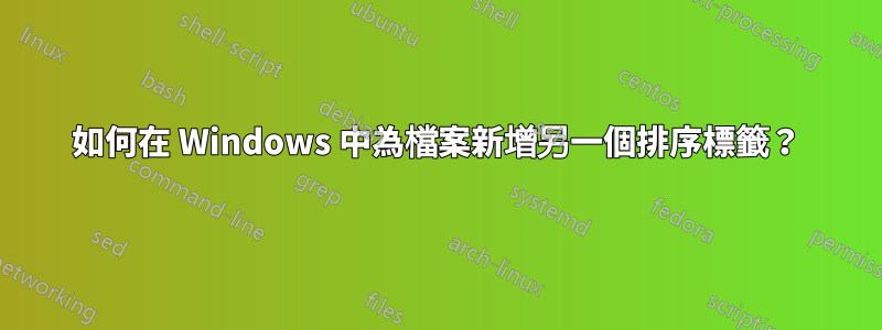 如何在 Windows 中為檔案新增另一個排序標籤？