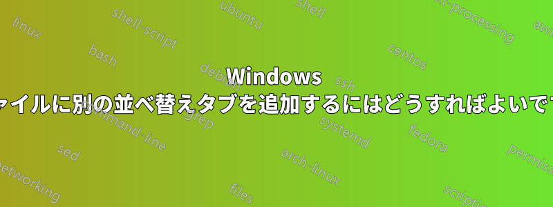 Windows でファイルに別の並べ替えタブを追加するにはどうすればよいですか?