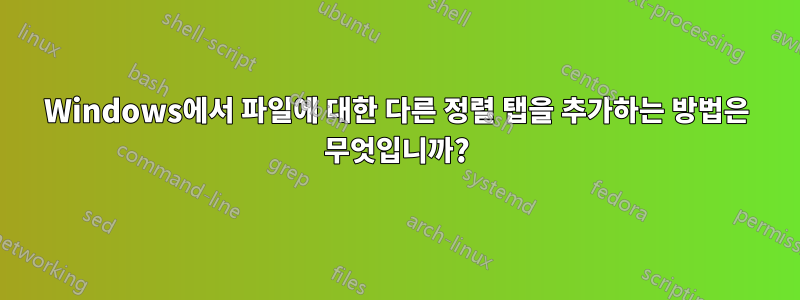 Windows에서 파일에 대한 다른 정렬 탭을 추가하는 방법은 무엇입니까?