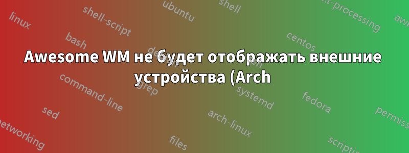 Awesome WM не будет отображать внешние устройства (Arch)