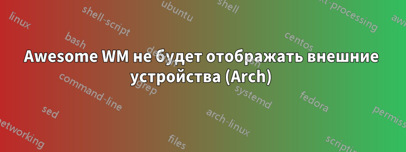 Awesome WM не будет отображать внешние устройства (Arch)