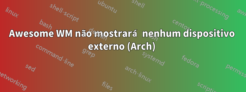 Awesome WM não mostrará nenhum dispositivo externo (Arch)