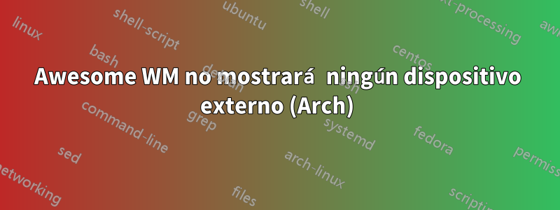 Awesome WM no mostrará ningún dispositivo externo (Arch)