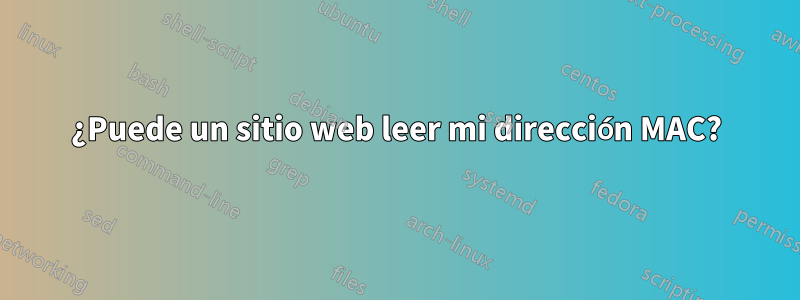 ¿Puede un sitio web leer mi dirección MAC?