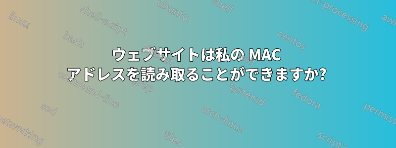 ウェブサイトは私の MAC アドレスを読み取ることができますか?