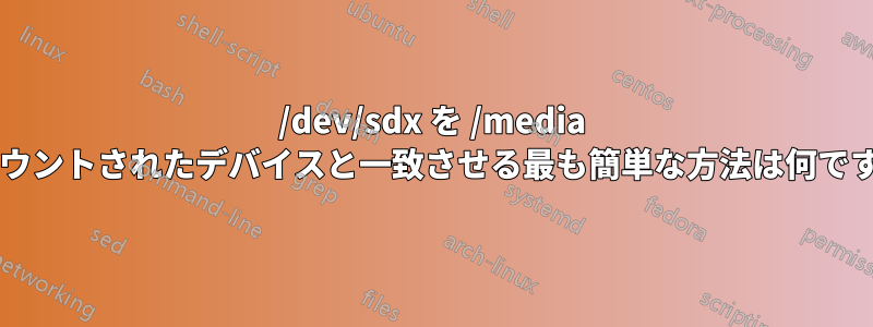 /dev/sdx を /media にマウントされたデバイスと一致させる最も簡単な方法は何ですか?