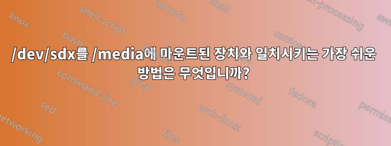 /dev/sdx를 /media에 마운트된 장치와 일치시키는 가장 쉬운 방법은 무엇입니까?