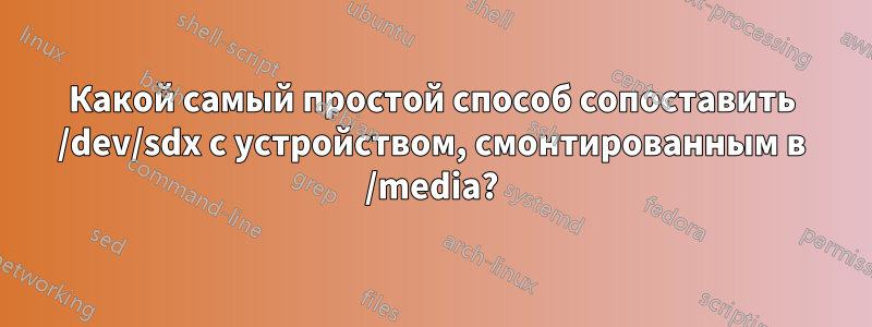 Какой самый простой способ сопоставить /dev/sdx с устройством, смонтированным в /media?