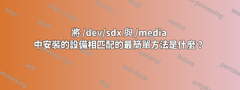 將 /dev/sdx 與 /media 中安裝的設備相匹配的最簡單方法是什麼？