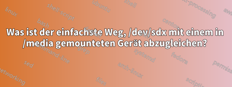Was ist der einfachste Weg, /dev/sdx mit einem in /media gemounteten Gerät abzugleichen?