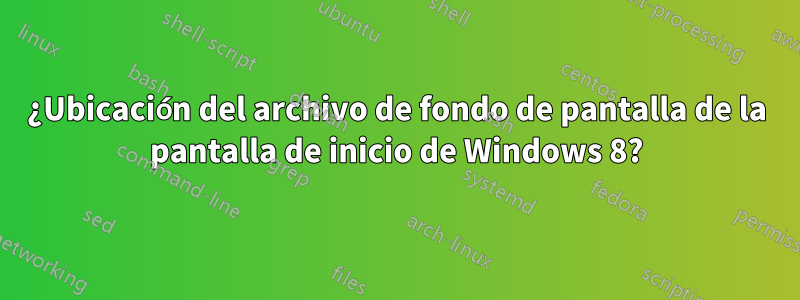 ¿Ubicación del archivo de fondo de pantalla de la pantalla de inicio de Windows 8?