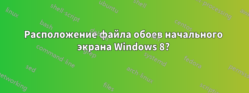 Расположение файла обоев начального экрана Windows 8?