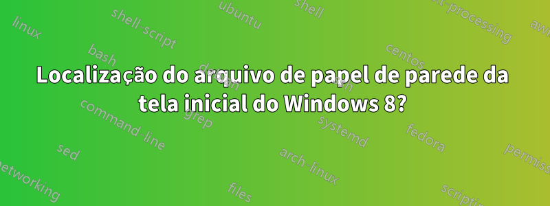 Localização do arquivo de papel de parede da tela inicial do Windows 8?