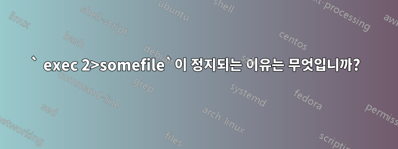 ` exec 2>somefile`이 정지되는 이유는 무엇입니까? 