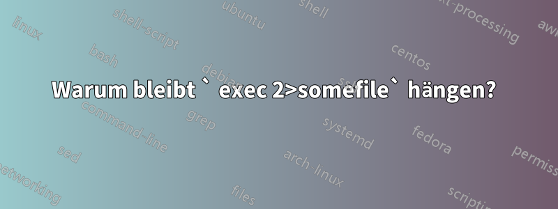 Warum bleibt ` exec 2>somefile` hängen? 