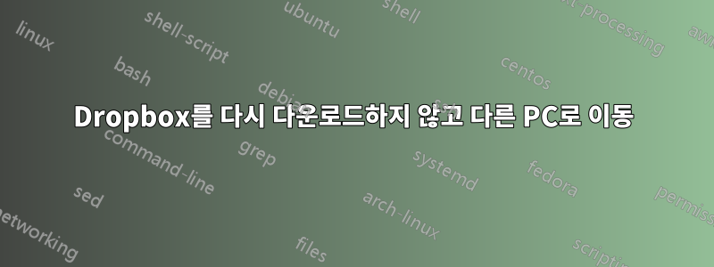 Dropbox를 다시 다운로드하지 않고 다른 PC로 이동