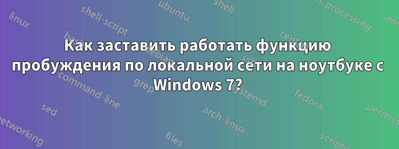 Как заставить работать функцию пробуждения по локальной сети на ноутбуке с Windows 7?