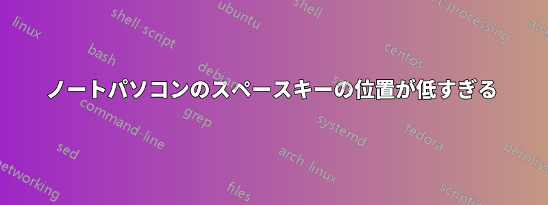 ノートパソコンのスペースキーの位置が低すぎる