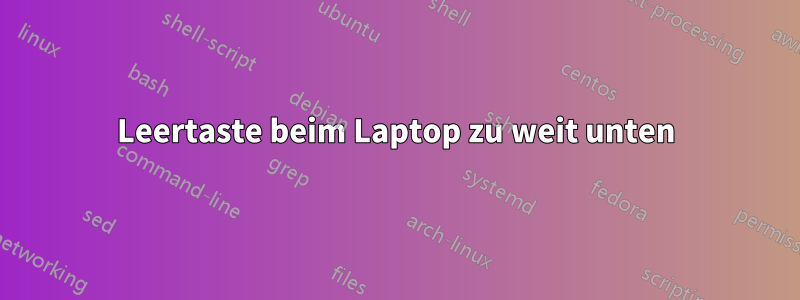 Leertaste beim Laptop zu weit unten