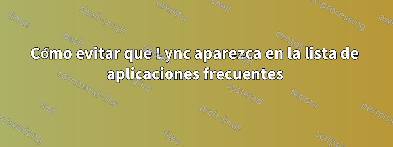 Cómo evitar que Lync aparezca en la lista de aplicaciones frecuentes